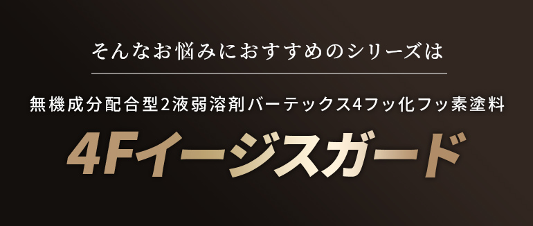 そんなお悩みにおすすめのシリーズは高耐候2液弱溶剤4フッ化フッ素樹脂塗料 4Fイージスガード