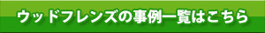 ウッドフレンズの事例一覧はこちら